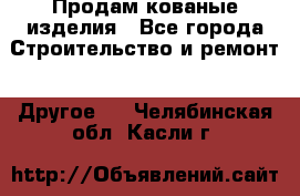 Продам кованые изделия - Все города Строительство и ремонт » Другое   . Челябинская обл.,Касли г.